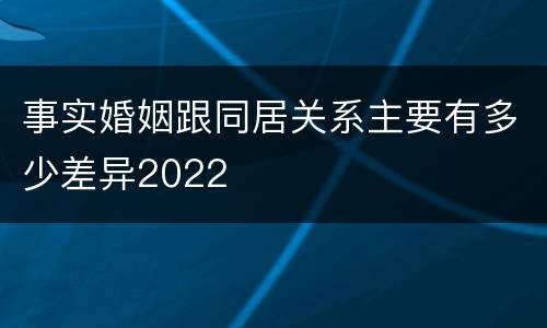 事实婚姻跟同居关系主要有多少差异2022