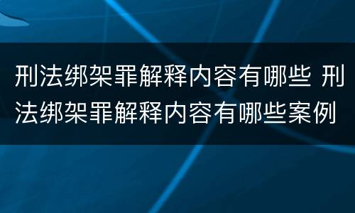 刑法绑架罪解释内容有哪些 刑法绑架罪解释内容有哪些案例