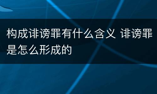 构成诽谤罪有什么含义 诽谤罪是怎么形成的