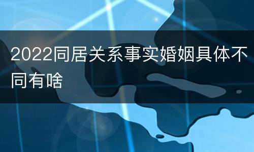 2022同居关系事实婚姻具体不同有啥