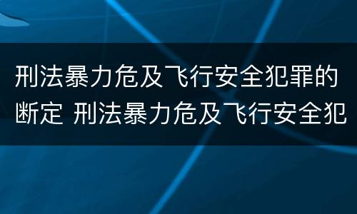 刑法暴力危及飞行安全犯罪的断定 刑法暴力危及飞行安全犯罪的断定标准