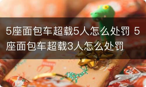 5座面包车超载5人怎么处罚 5座面包车超载3人怎么处罚