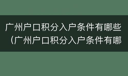 广州户口积分入户条件有哪些（广州户口积分入户条件有哪些要求）