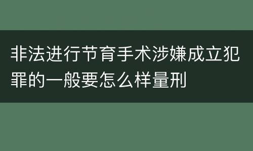 非法进行节育手术涉嫌成立犯罪的一般要怎么样量刑