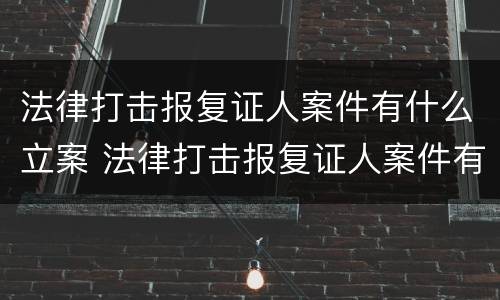 法律打击报复证人案件有什么立案 法律打击报复证人案件有什么立案依据