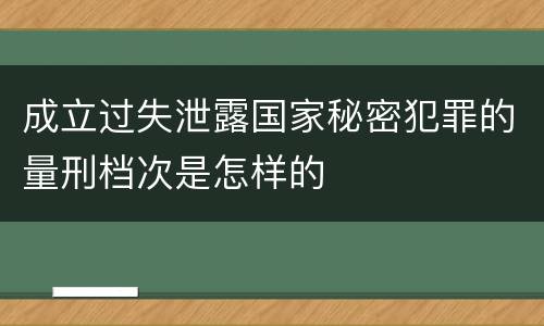 成立过失泄露国家秘密犯罪的量刑档次是怎样的