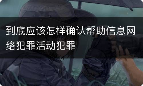 到底应该怎样确认帮助信息网络犯罪活动犯罪