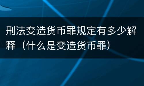 刑法变造货币罪规定有多少解释（什么是变造货币罪）