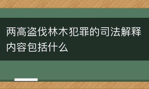 两高盗伐林木犯罪的司法解释内容包括什么