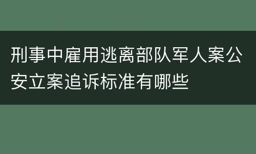 刑事中雇用逃离部队军人案公安立案追诉标准有哪些