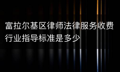 富拉尔基区律师法律服务收费行业指导标准是多少