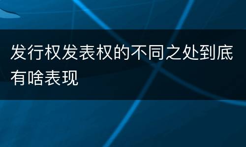 发行权发表权的不同之处到底有啥表现