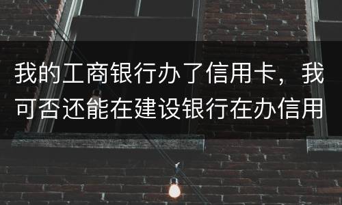 我的工商银行办了信用卡，我可否还能在建设银行在办信用卡，会有影响吗