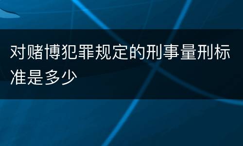 对赌博犯罪规定的刑事量刑标准是多少