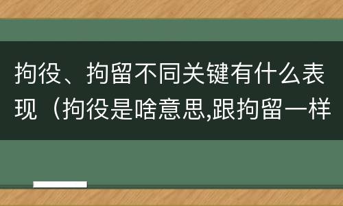 拘役、拘留不同关键有什么表现（拘役是啥意思,跟拘留一样吗）