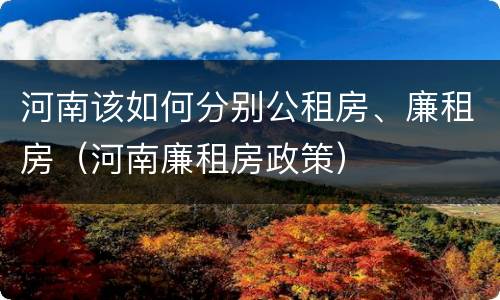 河南该如何分别公租房、廉租房（河南廉租房政策）