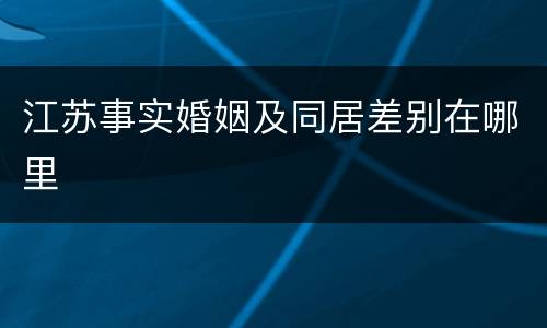 江苏事实婚姻及同居差别在哪里