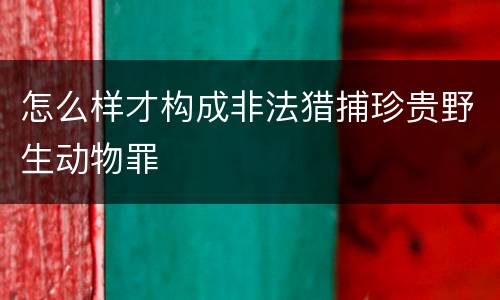 怎么样才构成非法猎捕珍贵野生动物罪