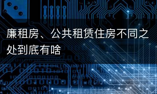 廉租房、公共租赁住房不同之处到底有啥