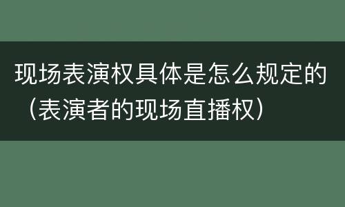 现场表演权具体是怎么规定的（表演者的现场直播权）