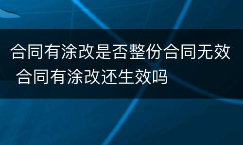 合同有涂改是否整份合同无效 合同有涂改还生效吗