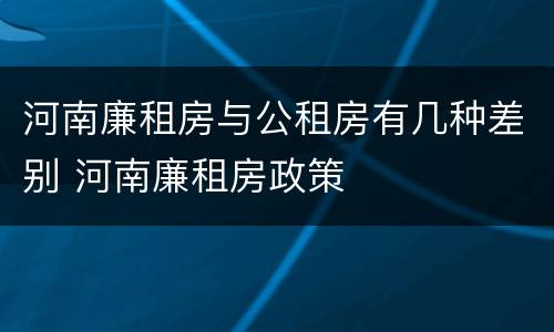 河南廉租房与公租房有几种差别 河南廉租房政策