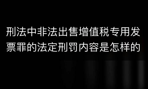 刑法中非法出售增值税专用发票罪的法定刑罚内容是怎样的