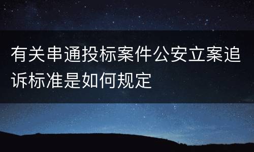 有关串通投标案件公安立案追诉标准是如何规定