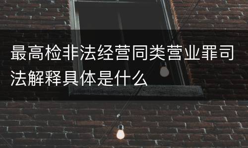 最高检非法经营同类营业罪司法解释具体是什么