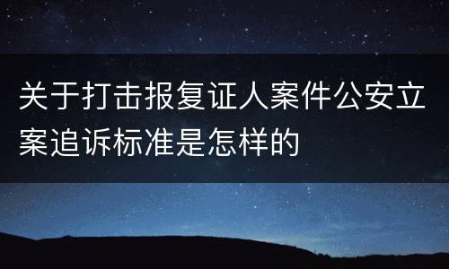 关于打击报复证人案件公安立案追诉标准是怎样的