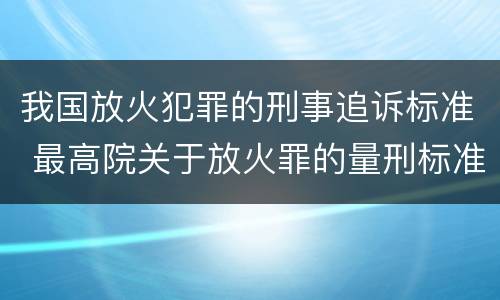 我国放火犯罪的刑事追诉标准 最高院关于放火罪的量刑标准