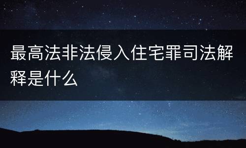 最高法非法侵入住宅罪司法解释是什么