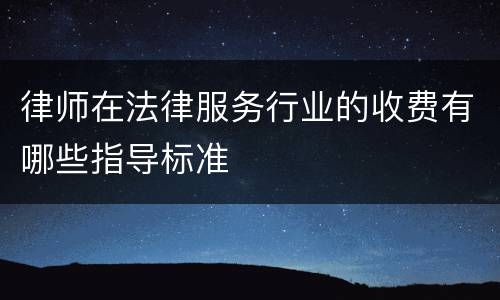 律师在法律服务行业的收费有哪些指导标准