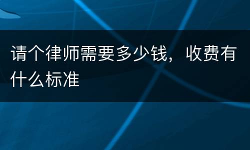 请个律师需要多少钱，收费有什么标准