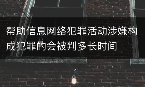 帮助信息网络犯罪活动涉嫌构成犯罪的会被判多长时间