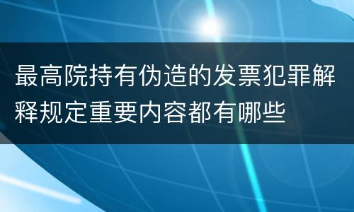 最高院持有伪造的发票犯罪解释规定重要内容都有哪些