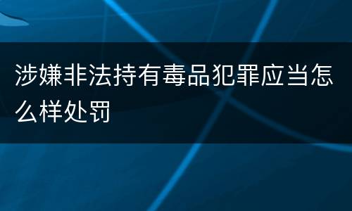 涉嫌非法持有毒品犯罪应当怎么样处罚