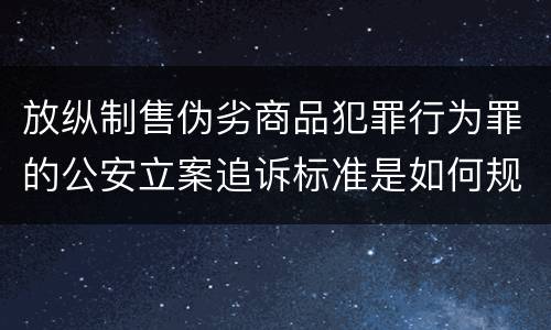 放纵制售伪劣商品犯罪行为罪的公安立案追诉标准是如何规定