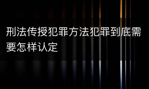 刑法传授犯罪方法犯罪到底需要怎样认定