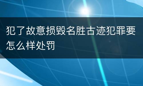 犯了故意损毁名胜古迹犯罪要怎么样处罚