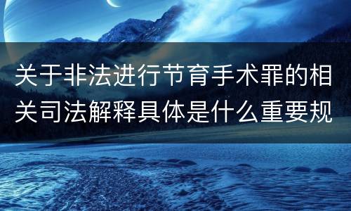 关于非法进行节育手术罪的相关司法解释具体是什么重要规定