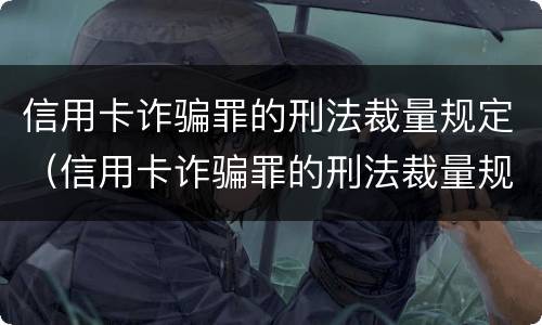 信用卡诈骗罪的刑法裁量规定（信用卡诈骗罪的刑法裁量规定最新）