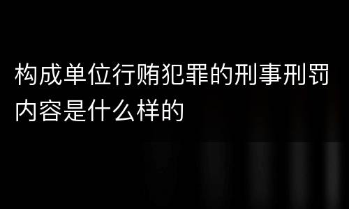 构成单位行贿犯罪的刑事刑罚内容是什么样的