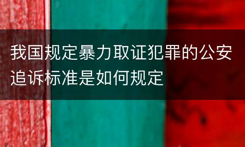 我国规定暴力取证犯罪的公安追诉标准是如何规定