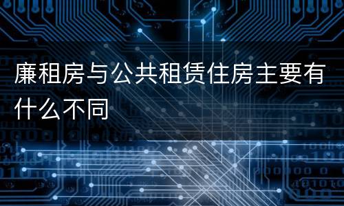 廉租房与公共租赁住房主要有什么不同