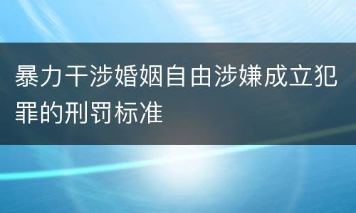 暴力干涉婚姻自由涉嫌成立犯罪的刑罚标准