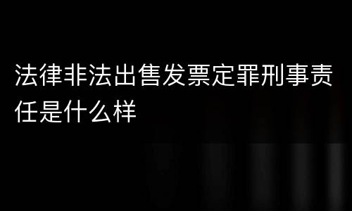 法律非法出售发票定罪刑事责任是什么样