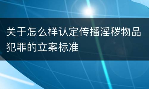 关于怎么样认定传播淫秽物品犯罪的立案标准