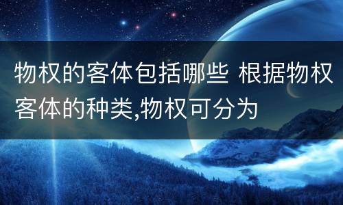 物权的客体包括哪些 根据物权客体的种类,物权可分为