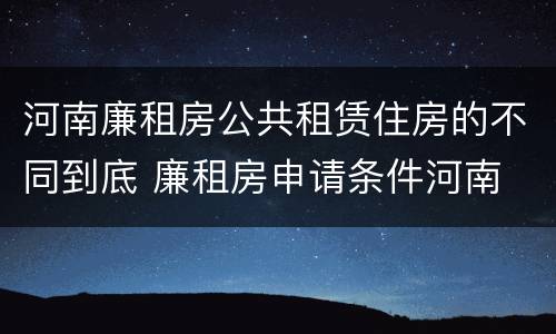 河南廉租房公共租赁住房的不同到底 廉租房申请条件河南